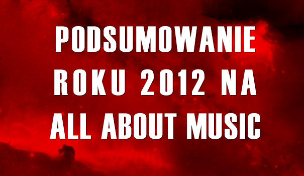 Podsumowanie roku 2012 na All About Music. 50 najpopularniejszych wpisów roku Podsumowanie roku 2012 na All About Music. 50 najpopularniejszych wpisów roku
