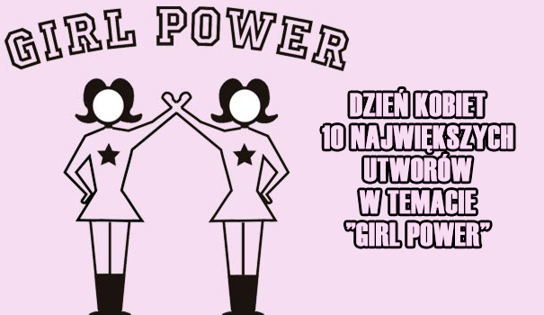 Dzień kobiet – 10 największych utworów w temacie „Girl Power”! Dzień kobiet – 10 największych utworów w temacie „Girl Power”!